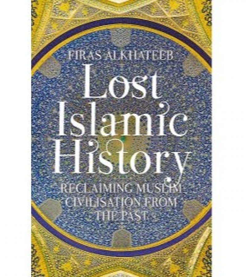 Lost Islamic History Reclaiming Muslim Civilisation From The Past